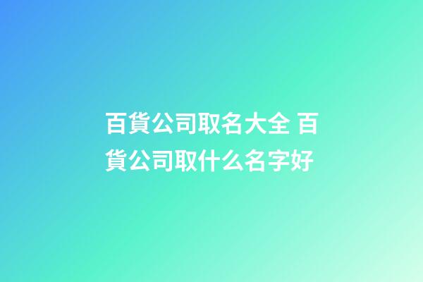 百貨公司取名大全 百貨公司取什么名字好-第1張-公司起名-玄機(jī)派